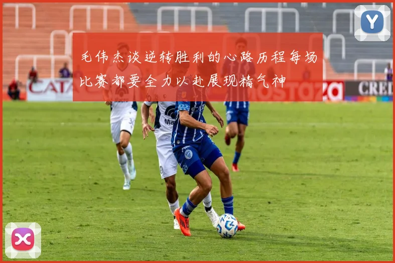 毛伟杰谈逆转胜利的心路历程每场比赛都要全力以赴展现精气神