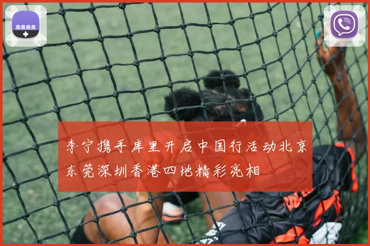 李宁携手库里开启中国行活动北京东莞深圳香港四地精彩亮相