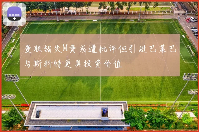 曼联错失M费或遭批评但引进巴莱巴与斯科特更具投资价值