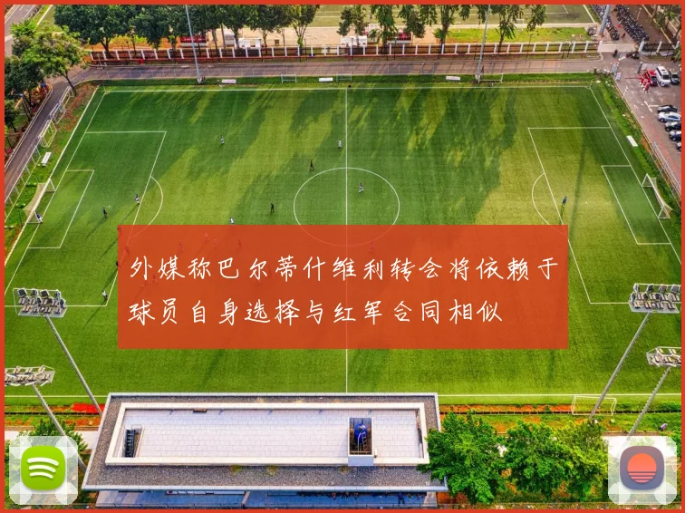 外媒称巴尔蒂什维利转会将依赖于球员自身选择与红军合同相似
