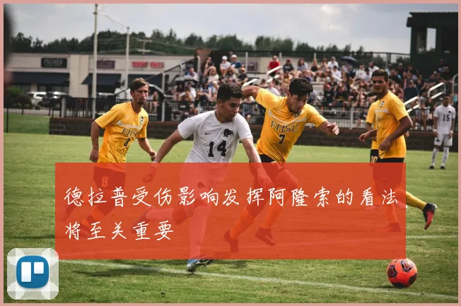 德拉普受伤影响发挥阿隆索的看法将至关重要