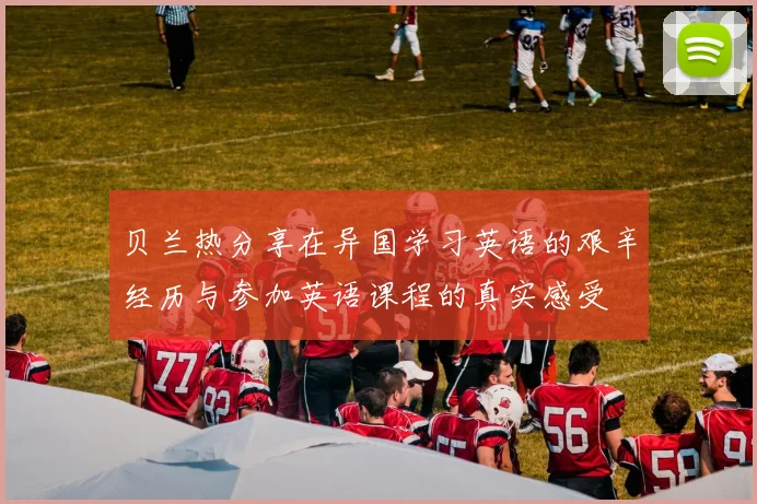 贝兰热分享在异国学习英语的艰辛经历与参加英语课程的真实感受