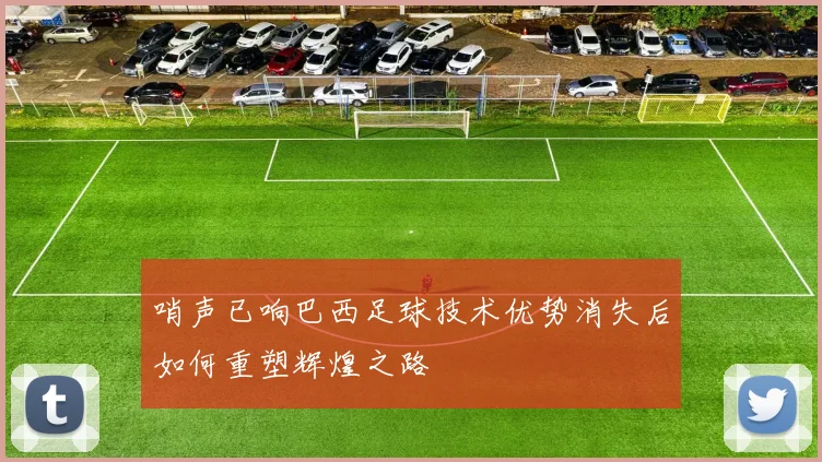 哨声已响巴西足球技术优势消失后如何重塑辉煌之路